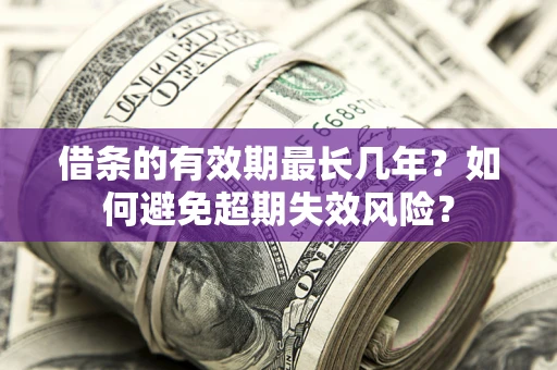 济南借条的有效期最长几年？如何避免超期失效风险？