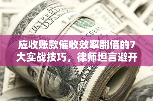 济南应收账款催收效率翻倍的7大实战技巧，律师坦言避开这些法律雷区最关键