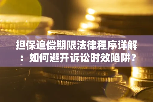 济南担保追偿期限法律程序详解：如何避开诉讼时效陷阱？