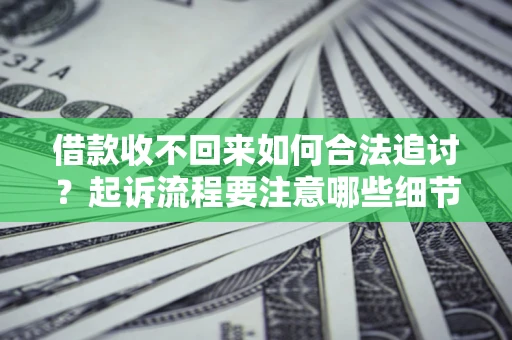 济南借款收不回来如何合法追讨？起诉流程要注意哪些细节？