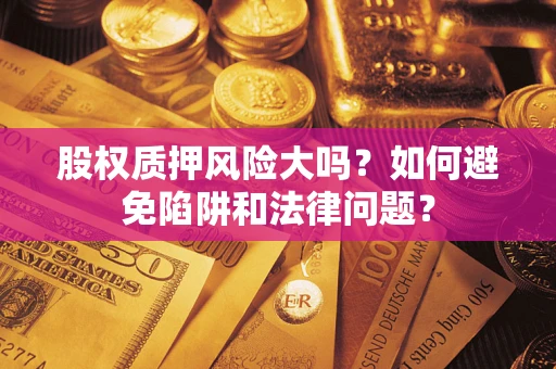 济南股权质押风险大吗？如何避免陷阱和法律问题？
