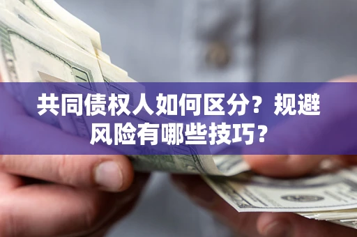 济南共同债权人如何区分？规避风险有哪些技巧？