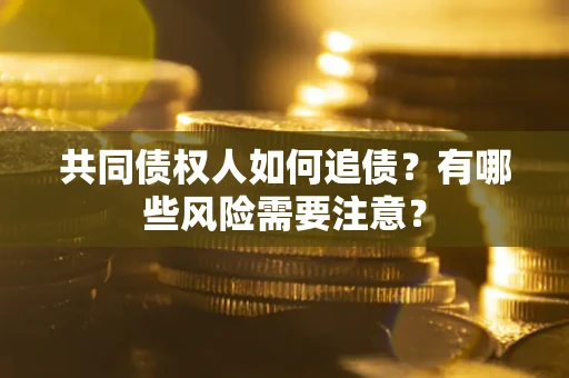 济南共同债权人如何追债？有哪些风险需要注意？
