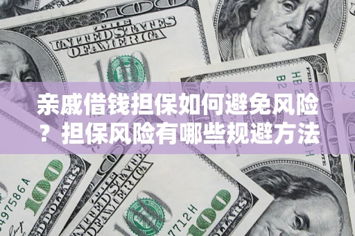 济南亲戚借钱担保如何避免风险？担保风险有哪些规避方法？