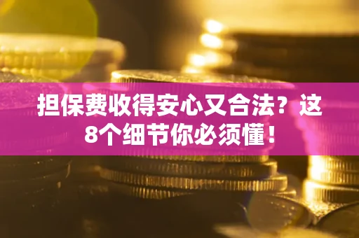 济南担保费收得安心又合法？这8个细节你必须懂！