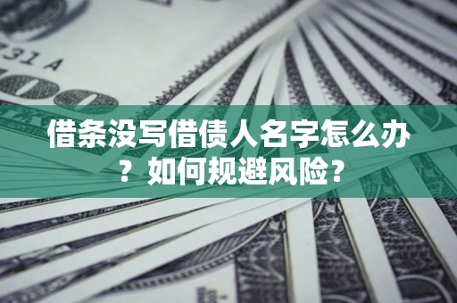 济南借条没写借债人名字怎么办？如何规避风险？