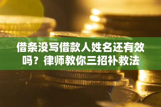 济南借条没写借款人姓名还有效吗？律师教你三招补救法