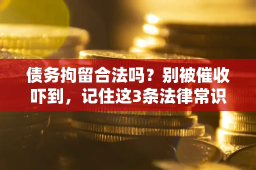 济南债务拘留合法吗?别被催收吓到,记住这3条法律常识 济南债务拘留合法吗?别被催收吓到,记住这3条法律常识