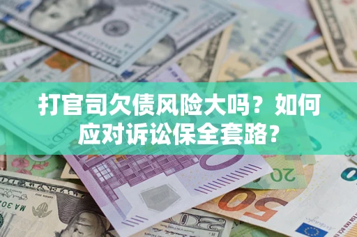 济南打官司欠债风险大吗？如何应对诉讼保全套路？