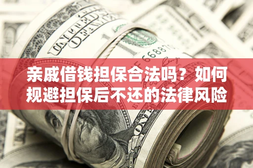 济南亲戚借钱担保合法吗？如何规避担保后不还的法律风险？