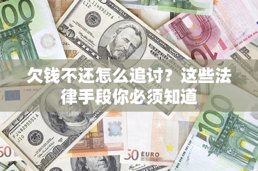 济南欠钱不还怎么追讨？这些法律手段你必须知道