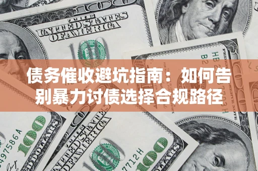 济南债务催收避坑指南：如何告别暴力讨债选择合规路径