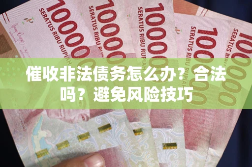 济南催收非法债务怎么办？合法吗？避免风险技巧