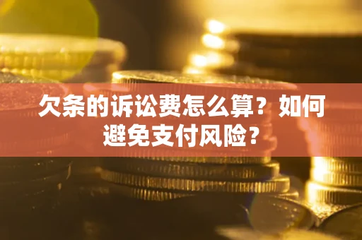 济南欠条的诉讼费怎么算？如何避免支付风险？