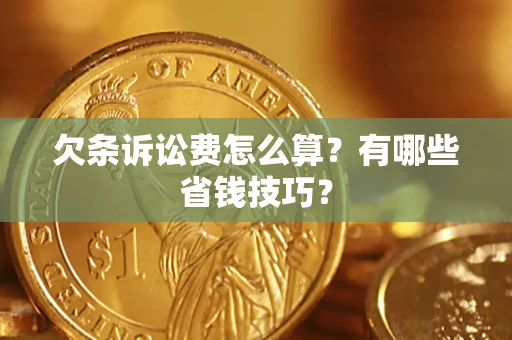 济南欠条诉讼费怎么算？有哪些省钱技巧？