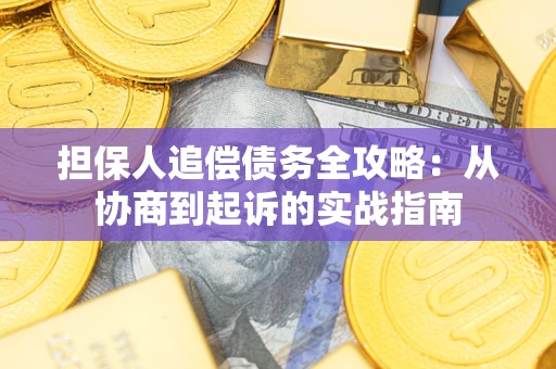 济南担保人追偿债务全攻略:从协商到起诉的实战指南 济南担保人追偿债务全攻略:从协商到起诉的实战指南