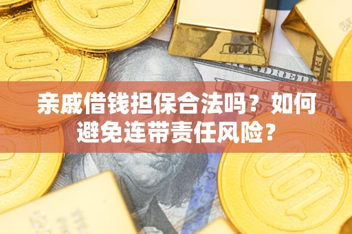 济南亲戚借钱担保合法吗？如何避免连带责任风险？