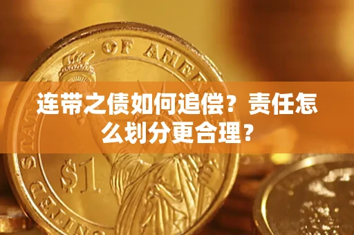 济南连带之债如何追偿？责任怎么划分更合理？