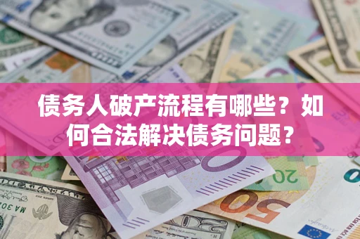 济南债务人破产流程有哪些？如何合法解决债务问题？