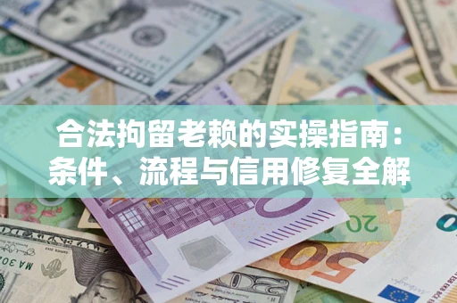 济南合法拘留老赖的实操指南:条件、流程与信用修复全解析 济南合法拘留老赖的实操指南:条件、流程与信用修复全解析