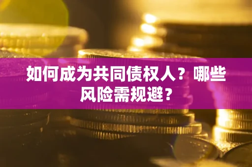 济南如何成为共同债权人？哪些风险需规避？