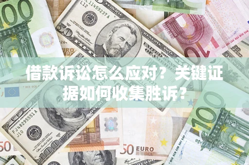 济南借款诉讼怎么应对？关键证据如何收集胜诉？