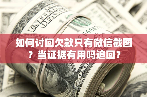 济南如何讨回欠款只有微信截图？当证据有用吗追回？