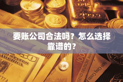 济南要账公司合法吗？怎么选择靠谱的？