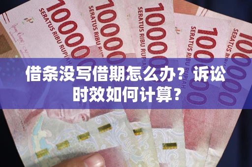 济南借条没写借期怎么办？诉讼时效如何计算？
