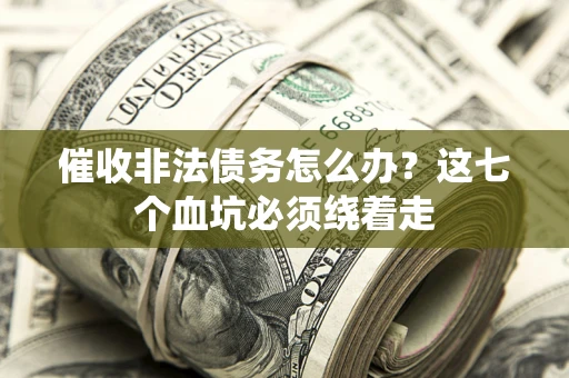 济南催收非法债务怎么办？这七个血坑必须绕着走