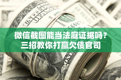 济南微信截图能当法庭证据吗？三招教你打赢欠债官司