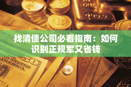 济南找清债公司必看指南：如何识别正规军又省钱