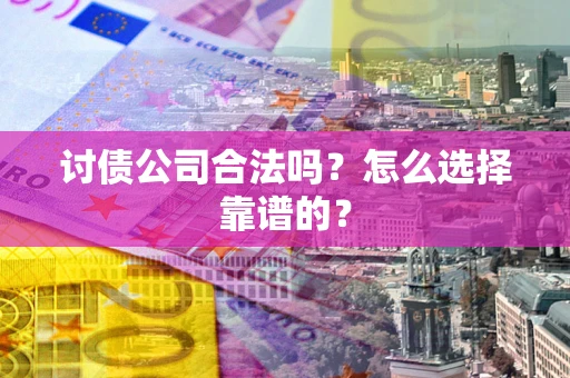 济南讨债公司合法吗？怎么选择靠谱的？