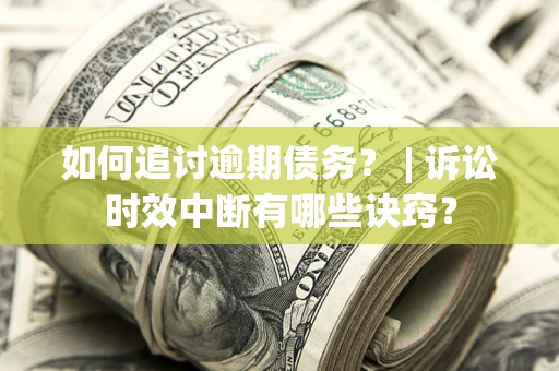 济南如何追讨逾期债务？ | 诉讼时效中断有哪些诀窍？