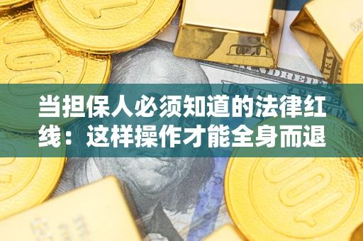 济南当担保人必须知道的法律红线：这样操作才能全身而退
