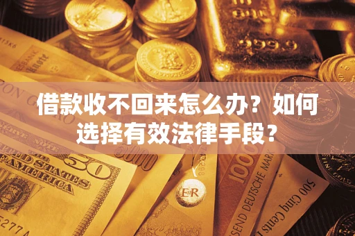 济南借款收不回来怎么办？如何选择有效法律手段？