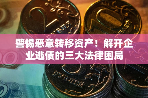 济南警惕恶意转移资产！解开企业逃债的三大法律困局