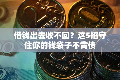 济南借钱出去收不回？这5招守住你的钱袋子不背债