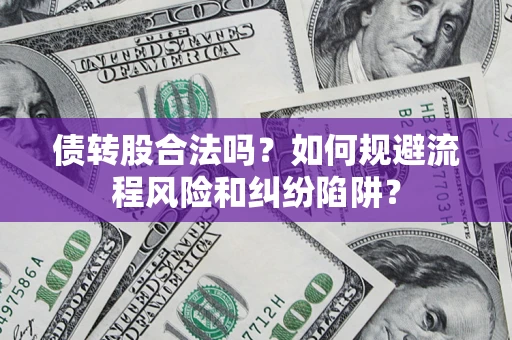 济南债转股合法吗？如何规避流程风险和纠纷陷阱？