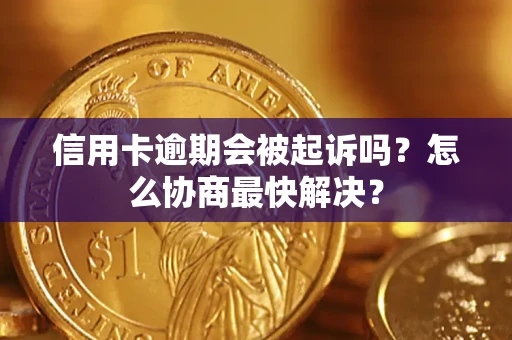 济南信用卡逾期会被起诉吗？怎么协商最快解决？