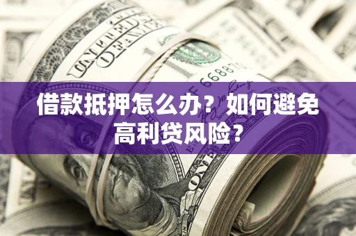 济南借款抵押怎么办？如何避免高利贷风险？