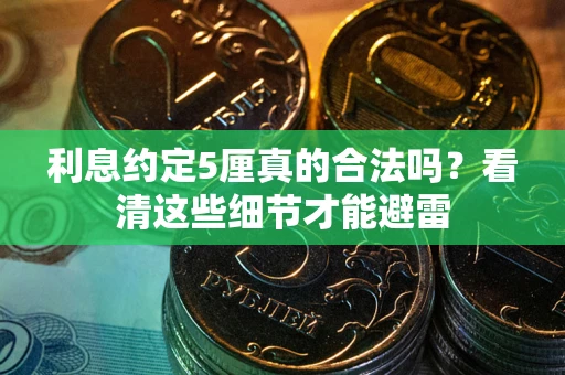济南利息约定5厘真的合法吗？看清这些细节才能避雷