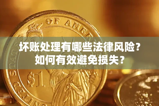 济南坏账处理有哪些法律风险？如何有效避免损失？