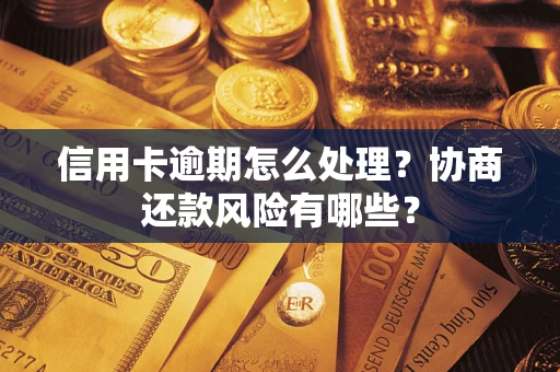 济南信用卡逾期怎么处理？协商还款风险有哪些？